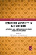 Rethinking ‘Authority’ in Late Antiquity: Authorship, Law, and Transmission in Jewish and Christian Tradition (Routledge Monographs in Classical Studies) 