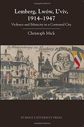 Lemberg, Lwow, L'viv, 1914-1947: Violence and Ethnicity in a Contested City (Central European Studies)