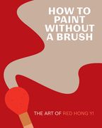 How to Paint Without a Brush: The Art of Red Hong Yi (en Inglés)