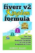 Fiverr v2 Kingdom Formula: The Top Unrevealed Realistic Formulas to Live in the Kingdom of Fiverr (en Inglés)