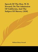 speech of the hon. w. h. seward, on the admission of california, and the subject of slavery (1850)