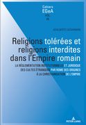 Religions Tolérées Et Religions Interdites Dans l'Empire Romain: La Réglementation Institutionnelle Et Juridique Des Cultes Étrangers Par Rome Des Ori (en Francés)