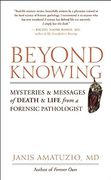 beyond knowing,mysteries and messages of death and life from a forensic pathologist