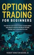 Options Trading for Beginners: The Step-By-Step Crash Course To Make Money and Create a Passive Income by Options Trading Just a Few Minutes a Day