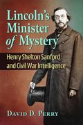 Lincoln's Minister of Mystery: Henry Shelton Sanford and Civil war Intelligence (en Inglés)