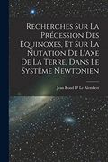 Recherches sur la Précession des Equinoxes, et sur la Nutation de L'axe de la Terre, Dans le Systême Newtonien (en Francés)