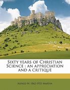 sixty years of christian science: an appreciation and a critique (en Inglés)