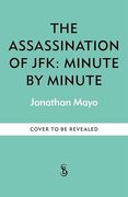 The Assassination of Jfk: Minute by Minute