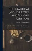 The Practical Stone-cutter And Mason's Assistant: Being A Collection Of Everyday Examples, Showing Arches, Retaining Walls, Etc (en Anglais)