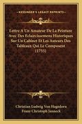 Lettre A Un Amateur De La Peinture Avec Des Eclaircissemens Historiques Sur Un Cabinet Et Les Auteurs Des Tableaux Qui Le Composent (1755) (en Francés)
