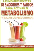 Las Mejores Recetas de Smoothies y Batidos Para Activar el Metabolismo Para Bajar de Peso Ahora: Recetas Energizantes Para su Salud