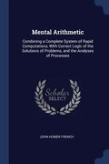 Mental Arithmetic: Combining a Complete System of Rapid Computations, With Correct Logic of the Solutions of Problems, and the Analyses o (en Inglés)