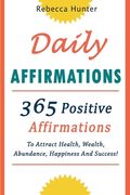 Daily Affirmations: 365 Positive Affirmations To Attract Health, Wealth, Abundance, Happiness And Success Every Day!