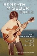Beneath Missouri Skies: Pat Metheny in Kansas City, 1964-1972Volume 14 (North Texas Lives of Musician) 