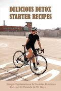 Delicious Detox Starter Recipes: Simple Explanations & Exercise Routines To Lose 20 Pounds In 90 Days: Mini Habits For Weight Loss (en Inglés)