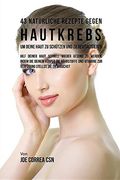 43 Natürliche Rezepte Gegen Hautkrebs um Deine Haut zu Schützen und zu Revitalisieren: Hilf deiner Haut schnell wieder gesund zu werden, indem du ... zur Verfügung stellst, die er Brauchst