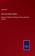 Ray's new Higher Algebra: Elements of Algebra, for Colleges, Schools, and Private Students
