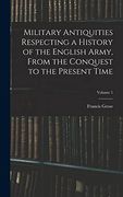 Military Antiquities Respecting a History of the English Army, From the Conquest to the Present Time; Volume 1 (en Inglés)