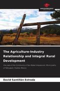 The Agriculture-Industry Relationship and Integral Rural Development. the case of the Community of San Rafael Ixtapalucan, Municipality of Tlahuapan, Puebla, Mexico.