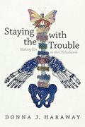Staying With the Trouble: Making kin in the Chthulucene (Experimental Futures) 