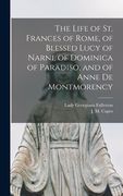 The Life of St. Frances of Rome, of Blessed Lucy of Narni, of Dominica of Paradiso, and of Anne De Montmorency [microform] (en Inglés)