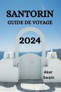 Santorin Guide de Voyage 2024: Le Guide Ultime Et Les Conseils Pour Savoir Où Séjourner, Que Faire, Que Manger À Santorin Et Bien D'autres Choses Enc (en Francés)