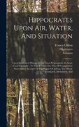 Hippocrates Upon Air, Water, And Situation: Upon Epidemical Diseases: And Upon Prognosticks, In Acute Cases Especially: To This Is Added (by Way Of Co (en Inglés)