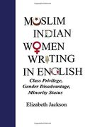 Muslim Indian Women Writing in English: Class Privilege, Gender Disadvantage, Minority Status
