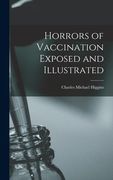 Horrors of Vaccination Exposed and Illustrated (en Inglés)
