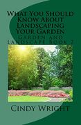 What you Should Know About Landscaping Your Garden (Garden and Landscape Book 1) 