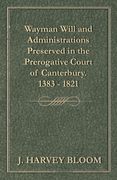 Wayman Will and Administrations Preserved in the Prerogative Court of Canterbury - 1383 - 1821 (en Inglés)