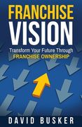 Franchise Vision: Transform Your Future Through Franchise Ownership (en Inglés)