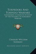 torpedoes and torpedo warfare: containing a complete account of the progress of submarine warfare (en Inglés)