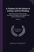 A Treatise On the Parties to Actions, and On Pleading: With Second and Third Volumes, Containing Precedents of Pleadings, and Copious Directory Notes;
