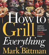 How to Grill Everything: Simple Recipes for Great Flame-Cooked Food 