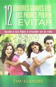 12 Errores Graves Que Los Padres Pueden Evitar / 12 Serious Mistakes That Parents Can Avoid: Ayuda A Tus Hijos A Triunfar En La Vida / Help Your Child Succeed In Life (in Spanish)