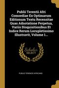 Publii Terentii Afri Comoediae Ex Optimarum Editionum Textu Recensitae Quas Adnotatione Perpetua, Variis Disquisitionibus Et Indice Rerum Locupletissi (en Latin)