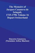 The Memoirs of Jacques Casanova de Seingalt, 1725-1798. Volume 16: Depart Switzerland (en Inglés)