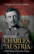 Blessed Charles of Austria: A Holy Emperor and his Legacy (en Inglés)
