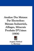 Analyse Des Metaux Par Electrolyse: Metaux Industriels, Alliages, Minerais Produits D'Usines (1906) (en Francés)