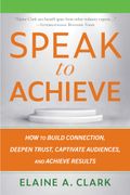 Speak to Achieve: How to Build Connection, Deepen Trust, Captivate Audiences, and Achieve Results (en Inglés)