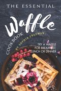 The Essential Waffle Cookbook: Try A Waffle for Breakfast, Lunch or Dinner (en Inglés)