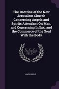 The Doctrine of the New Jerusalem Church Concerning Angels and Spirits Attendant On Man, and Concerning Influx, and the Commerce of the Soul With the (en Inglés)