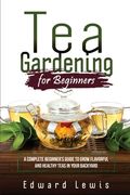 Tea Gardening for Beginners: A Complete Beginner's Guide to Grow Flavorful and Healthy Teas in Your Backyard (en Inglés)