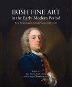 Irish Fine Art in the Early Modern Period: New Perspectives on Artistic Practice, 1620-1820 (en Inglés)