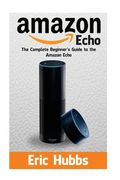 Amazon Echo: The Complete Beginners Guide to the Amazon Echo (en Inglés)