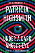 Under a Dark Angel'S Eye: The Selected Stories of Patricia Highsmith 