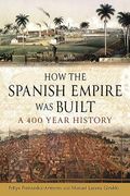 How the Spanish Empire was Built: A 400 Year History (en Inglés)