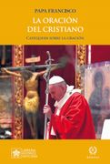 La Oración del Cristiano: Catequesis Sobre la Oración (Las Palabras del Papa Francisco) (in Spanish)