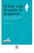 Sí hay Vida Después de la Guerra. Memorias de Soldados Mutilados por Minas Antipersonales